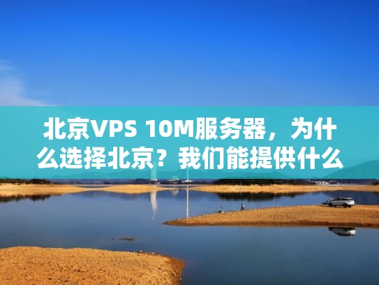 北京VPS 10M服务器，为什么选择北京？我们能提供什么？