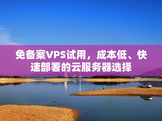 免备案VPS试用，成本低、快速部署的云服务器选择