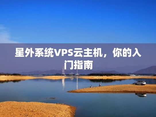 星外系统VPS云主机，你的入门指南
