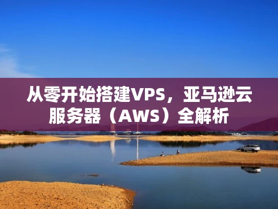 从零开始搭建VPS，亚马逊云服务器（AWS）全解析