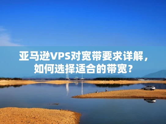 亚马逊VPS对宽带要求详解，如何选择适合的带宽？