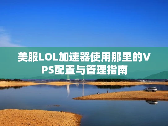 美服LOL加速器使用那里的VPS配置与管理指南