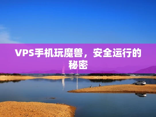 VPS手机玩魔兽，安全运行的秘密