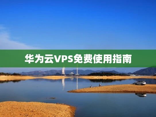 华为云VPS免费使用指南