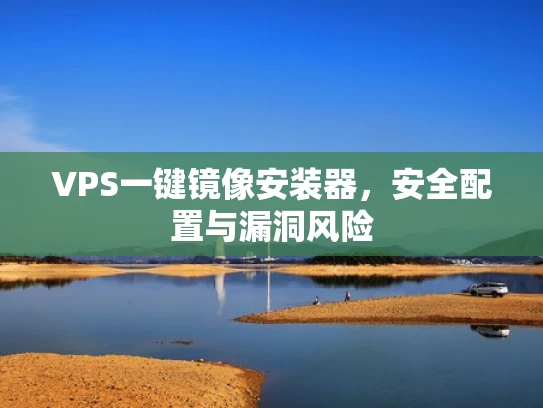VPS一键镜像安装器，安全配置与漏洞风险