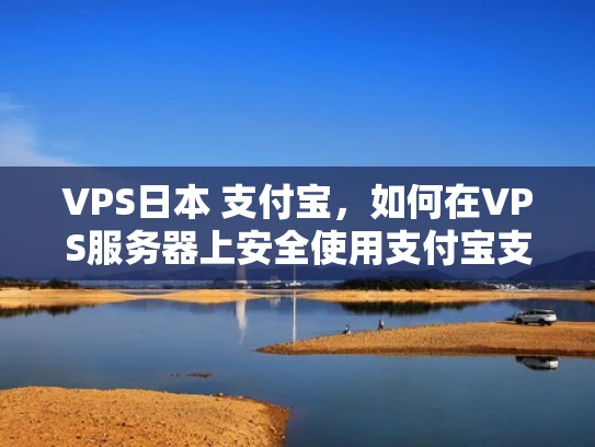 VPS日本 支付宝，如何在VPS服务器上安全使用支付宝支付