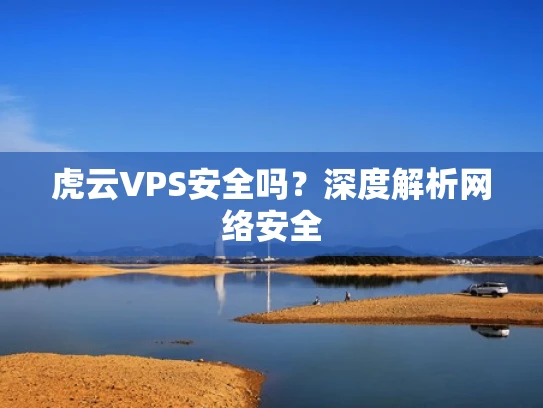 虎云VPS安全吗？深度解析网络安全