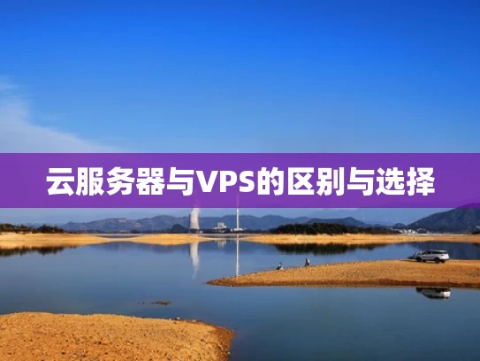 云服务器与VPS的区别与选择
