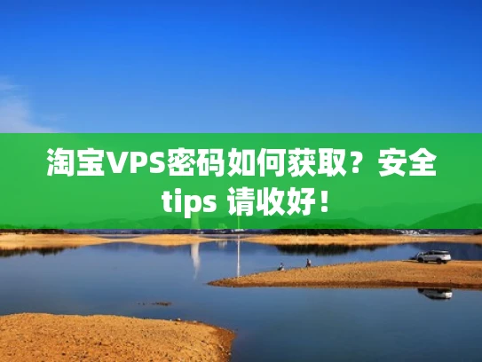 淘宝VPS密码如何获取？安全 tips 请收好！