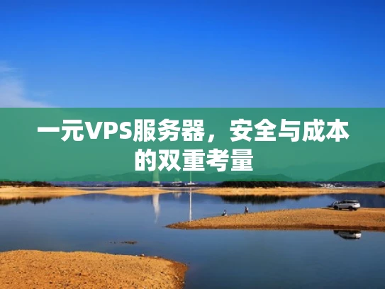 一元VPS服务器，安全与成本的双重考量