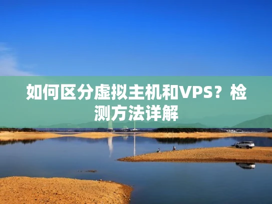 如何区分虚拟主机和VPS？检测方法详解