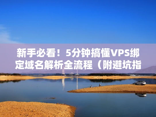 新手必看！5分钟搞懂VPS绑定域名解析全流程（附避坑指南）