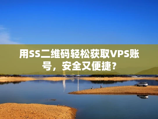 用SS二维码轻松获取VPS账号，安全又便捷？