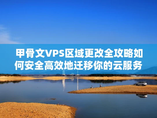 甲骨文VPS区域更改全攻略如何安全高效地迁移你的云服务器