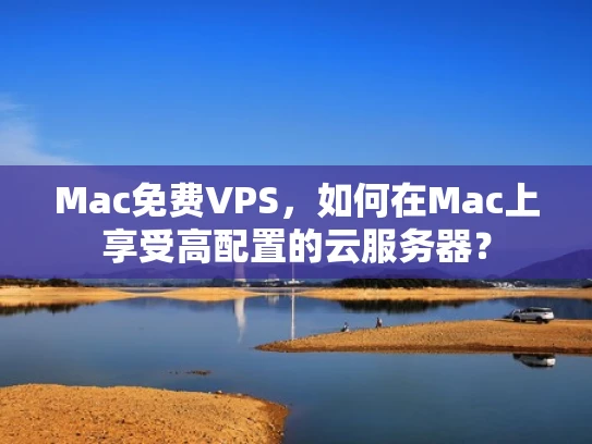 Mac免费VPS，如何在Mac上享受高配置的云服务器？