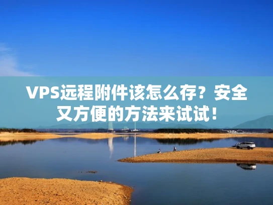 VPS远程附件该怎么存？安全又方便的方法来试试！