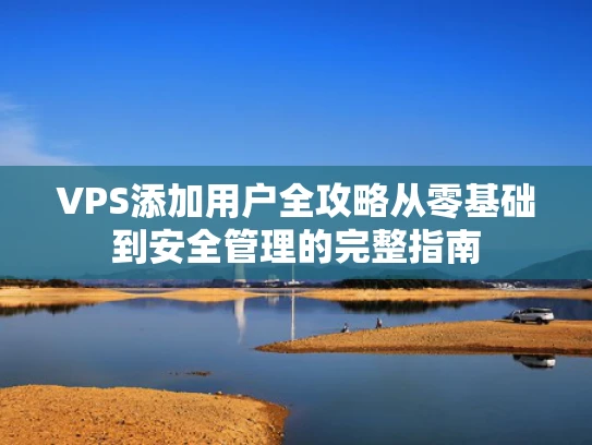 VPS添加用户全攻略从零基础到安全管理的完整指南