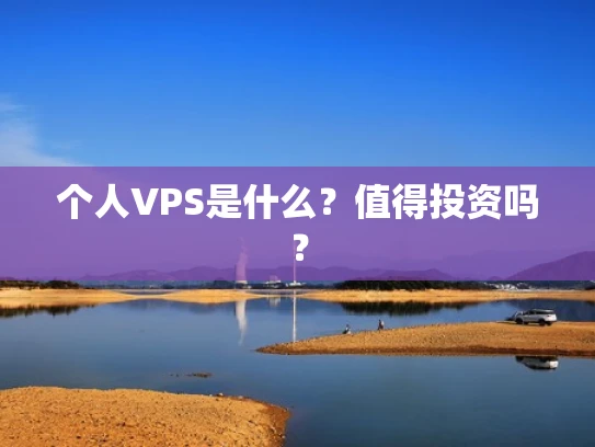 个人VPS是什么？值得投资吗？