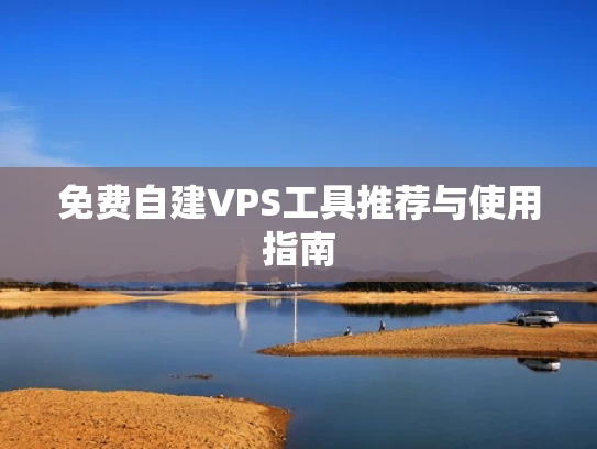 免费自建VPS工具推荐与使用指南