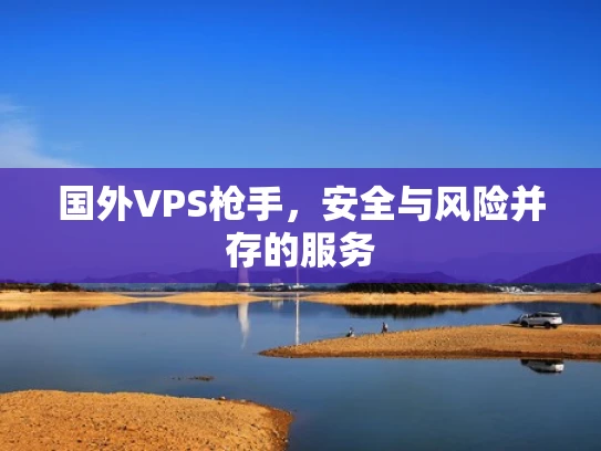国外VPS枪手，安全与风险并存的服务
