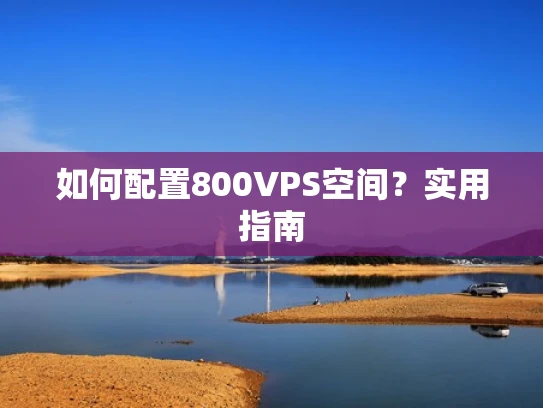 如何配置800VPS空间？实用指南