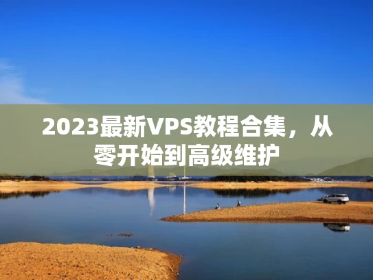 2023最新VPS教程合集，从零开始到高级维护