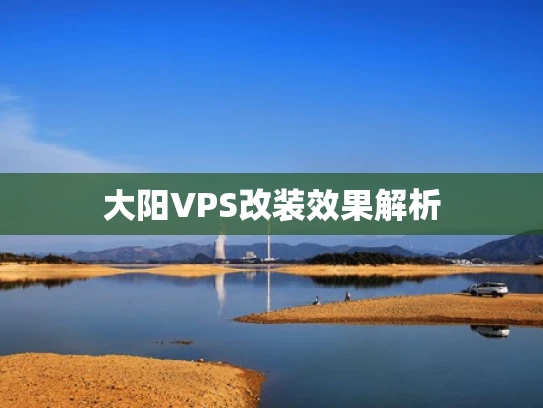 大阳VPS改装效果解析