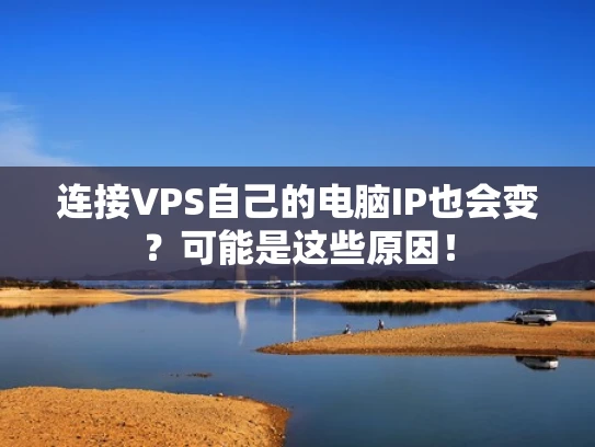 连接VPS自己的电脑IP也会变？可能是这些原因！