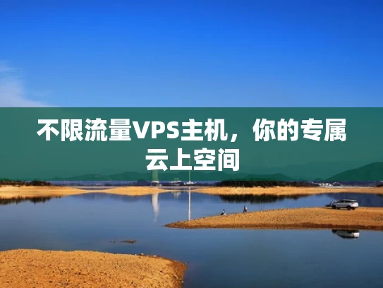 不限流量VPS主机，你的专属云上空间