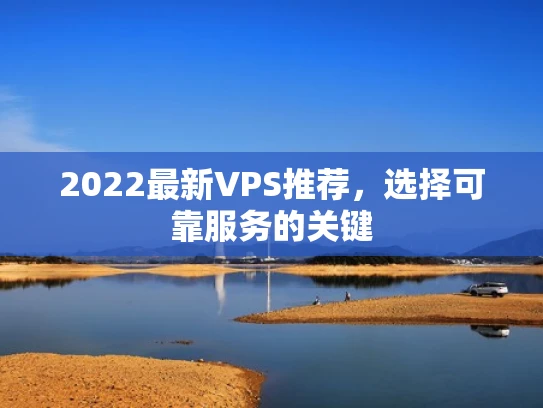 2022最新VPS推荐，选择可靠服务的关键