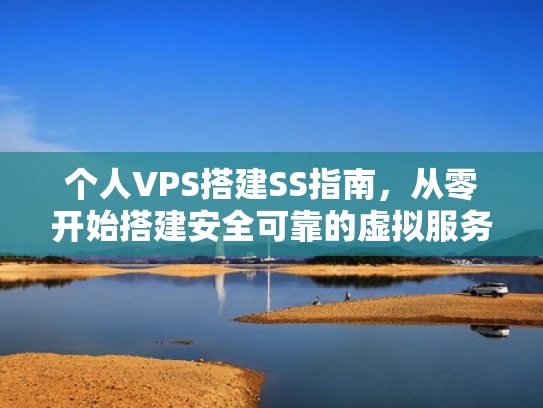 个人VPS搭建SS指南，从零开始搭建安全可靠的虚拟服务器