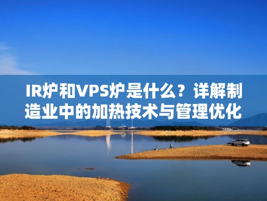 IR炉和VPS炉是什么？详解制造业中的加热技术与管理优化