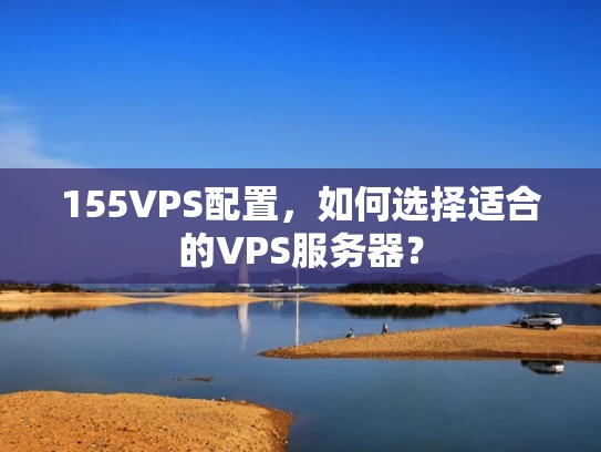 155VPS配置，如何选择适合的VPS服务器？