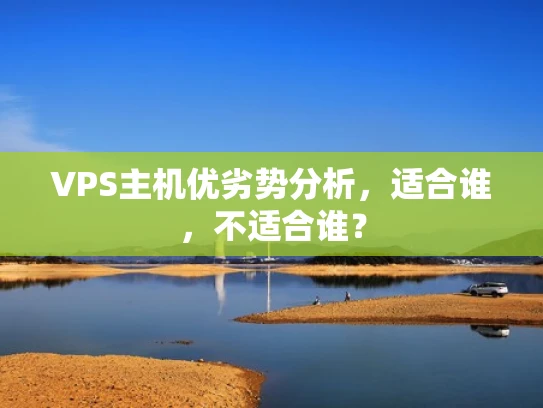 VPS主机优劣势分析，适合谁，不适合谁？