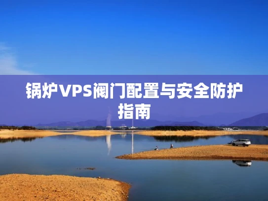 锅炉VPS阀门配置与安全防护指南