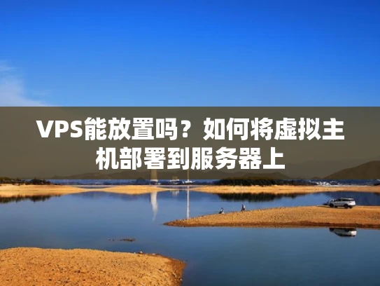 VPS能放置吗？如何将虚拟主机部署到服务器上