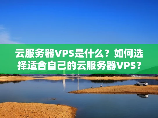 云服务器VPS是什么？如何选择适合自己的云服务器VPS？