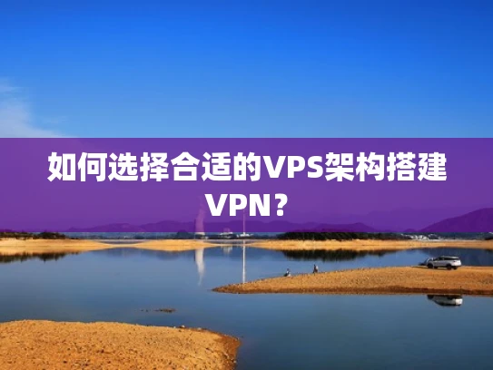 如何选择合适的VPS架构搭建VPN？
