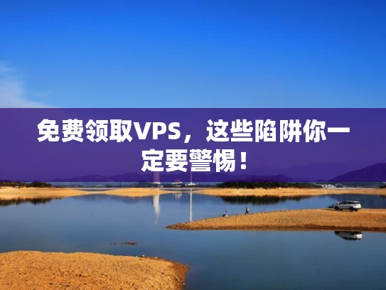 免费领取VPS，这些陷阱你一定要警惕！
