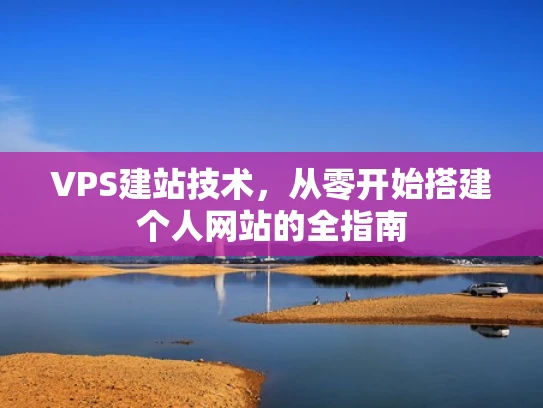 VPS建站技术，从零开始搭建个人网站的全指南