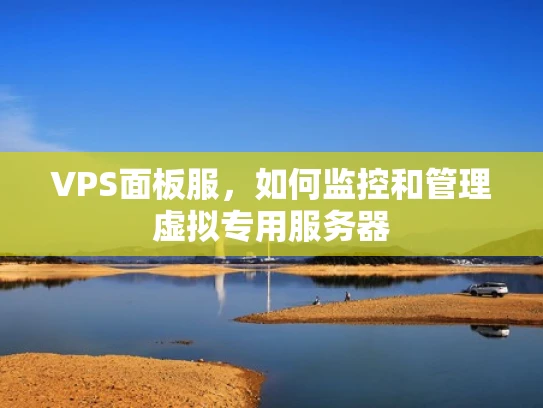 VPS面板服，如何监控和管理虚拟专用服务器