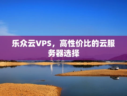 乐众云VPS，高性价比的云服务器选择