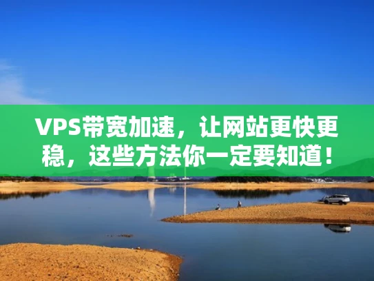 VPS带宽加速，让网站更快更稳，这些方法你一定要知道！