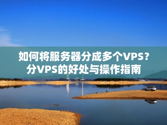 如何将服务器分成多个VPS？分VPS的好处与操作指南