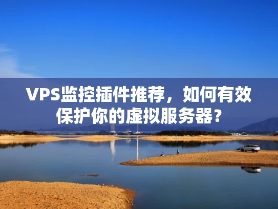 VPS监控插件推荐，如何有效保护你的虚拟服务器？