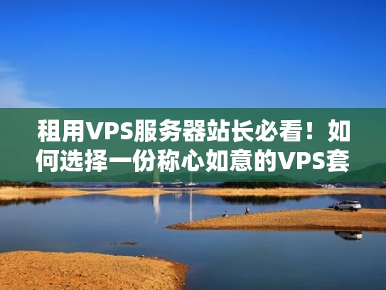 租用VPS服务器站长必看！如何选择一份称心如意的VPS套餐？