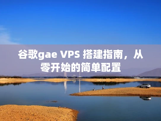 谷歌gae VPS 搭建指南，从零开始的简单配置