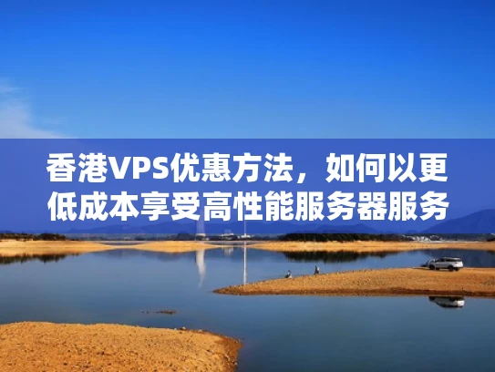 香港VPS优惠方法，如何以更低成本享受高性能服务器服务