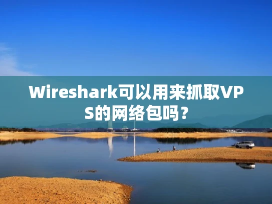 Wireshark可以用来抓取VPS的网络包吗？