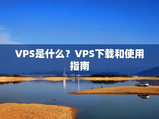 VPS是什么？VPS下载和使用指南